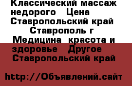 Классический массаж недорого › Цена ­ 300 - Ставропольский край, Ставрополь г. Медицина, красота и здоровье » Другое   . Ставропольский край